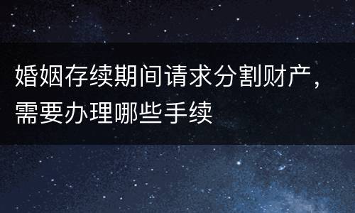 婚姻存续期间请求分割财产，需要办理哪些手续