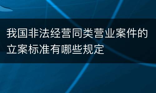 我国非法经营同类营业案件的立案标准有哪些规定