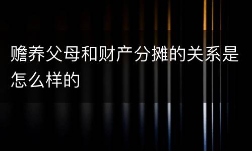 赡养父母和财产分摊的关系是怎么样的