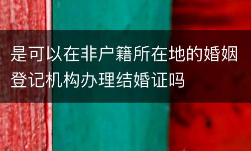 是可以在非户籍所在地的婚姻登记机构办理结婚证吗