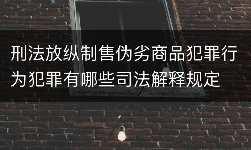 刑法放纵制售伪劣商品犯罪行为犯罪有哪些司法解释规定