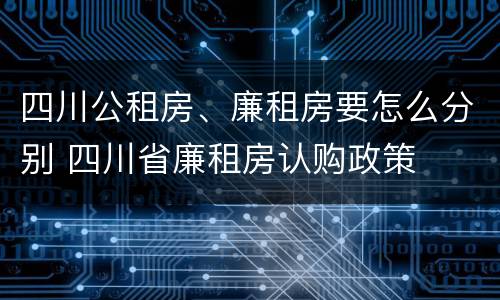 四川公租房、廉租房要怎么分别 四川省廉租房认购政策