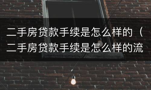 二手房贷款手续是怎么样的（二手房贷款手续是怎么样的流程）