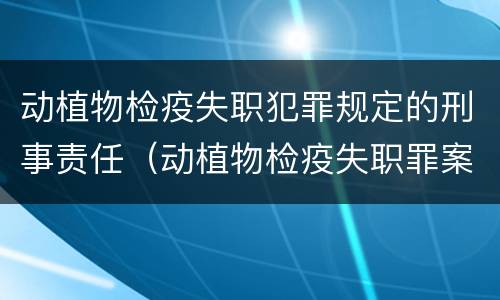 动植物检疫失职犯罪规定的刑事责任（动植物检疫失职罪案例）