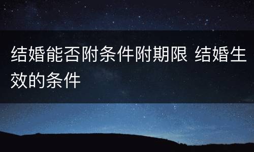 结婚能否附条件附期限 结婚生效的条件