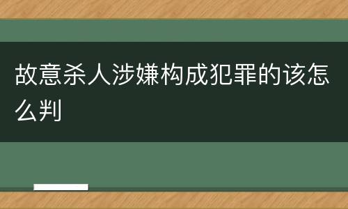 故意杀人涉嫌构成犯罪的该怎么判