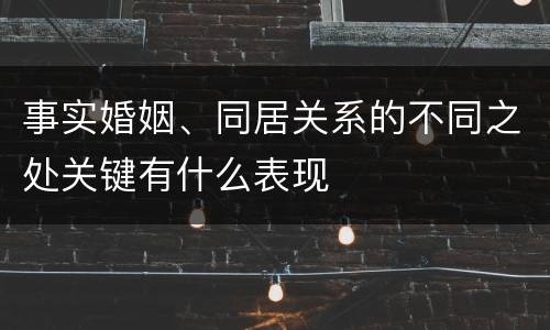 事实婚姻、同居关系的不同之处关键有什么表现