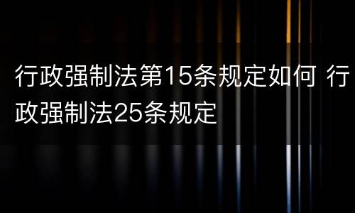 行政强制法第15条规定如何 行政强制法25条规定