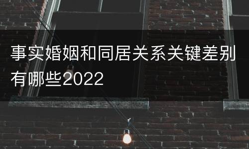 事实婚姻和同居关系关键差别有哪些2022