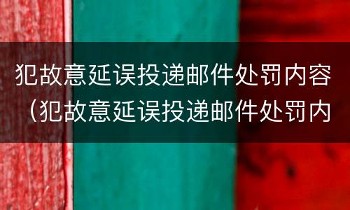 犯故意延误投递邮件处罚内容（犯故意延误投递邮件处罚内容有哪些）