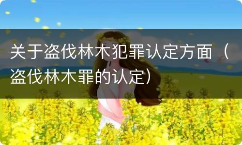 关于盗伐林木犯罪认定方面（盗伐林木罪的认定）