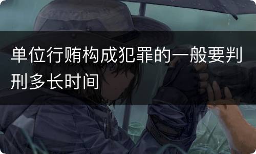 单位行贿构成犯罪的一般要判刑多长时间