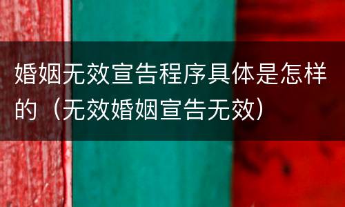 婚姻无效宣告程序具体是怎样的（无效婚姻宣告无效）