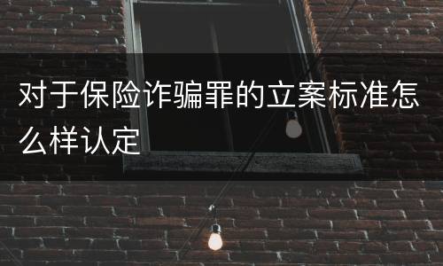 对于保险诈骗罪的立案标准怎么样认定