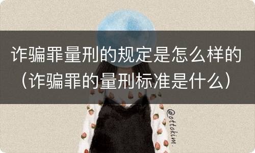 诈骗罪量刑的规定是怎么样的（诈骗罪的量刑标准是什么）