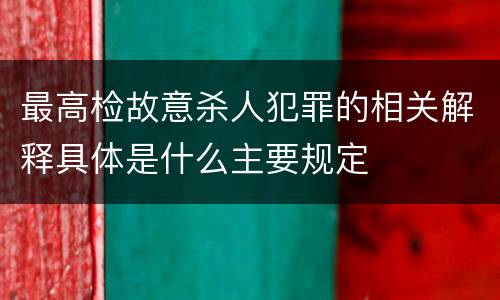 最高检故意杀人犯罪的相关解释具体是什么主要规定