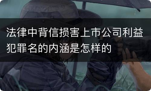 法律中背信损害上市公司利益犯罪名的内涵是怎样的