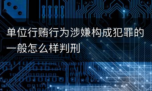 单位行贿行为涉嫌构成犯罪的一般怎么样判刑