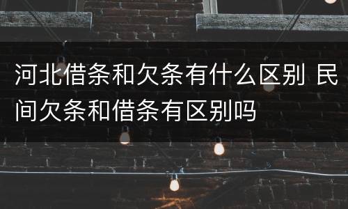 河北借条和欠条有什么区别 民间欠条和借条有区别吗