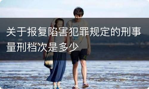 关于报复陷害犯罪规定的刑事量刑档次是多少
