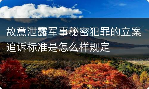 故意泄露军事秘密犯罪的立案追诉标准是怎么样规定