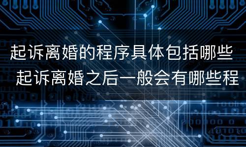 起诉离婚的程序具体包括哪些 起诉离婚之后一般会有哪些程序