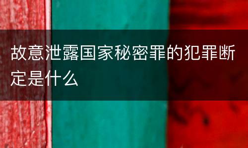 故意泄露国家秘密罪的犯罪断定是什么