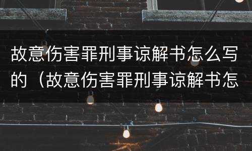 故意伤害罪刑事谅解书怎么写的（故意伤害罪刑事谅解书怎么写的啊）