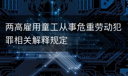 两高雇用童工从事危重劳动犯罪相关解释规定