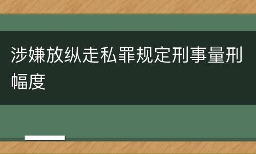 涉嫌放纵走私罪规定刑事量刑幅度
