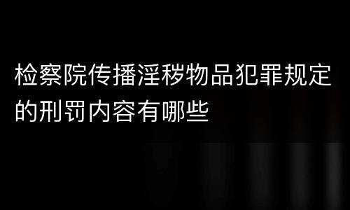 检察院传播淫秽物品犯罪规定的刑罚内容有哪些