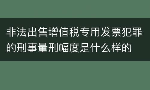 非法出售增值税专用发票犯罪的刑事量刑幅度是什么样的