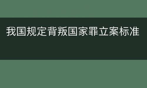 我国规定背叛国家罪立案标准