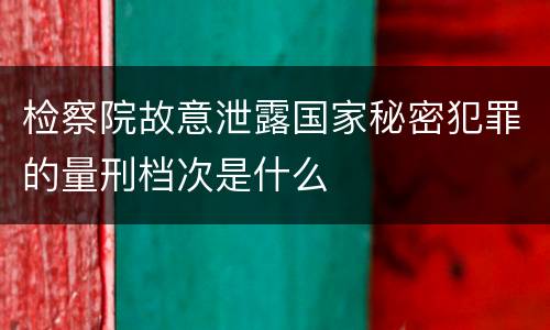 检察院故意泄露国家秘密犯罪的量刑档次是什么