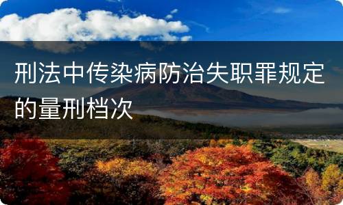刑法中传染病防治失职罪规定的量刑档次