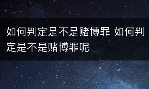 如何判定是不是赌博罪 如何判定是不是赌博罪呢
