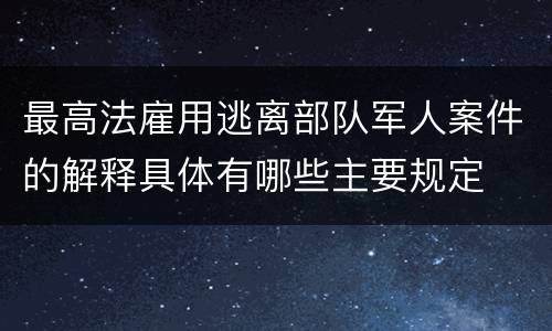 最高法雇用逃离部队军人案件的解释具体有哪些主要规定