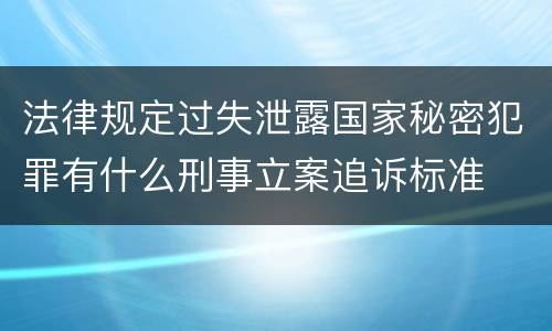 法律规定过失泄露国家秘密犯罪有什么刑事立案追诉标准