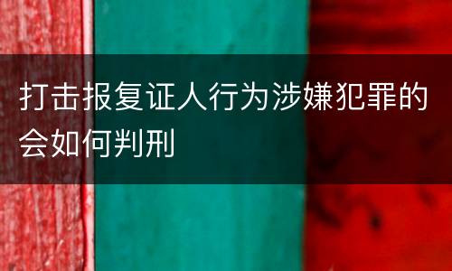 打击报复证人行为涉嫌犯罪的会如何判刑