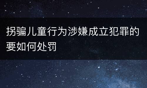 拐骗儿童行为涉嫌成立犯罪的要如何处罚