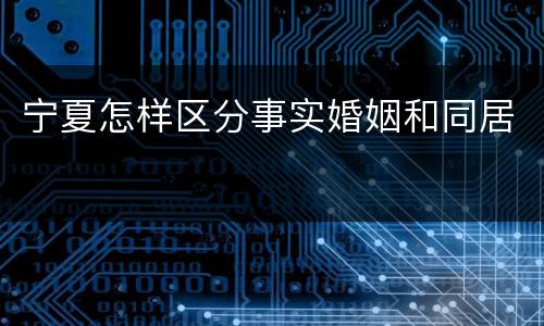 宁夏怎样区分事实婚姻和同居