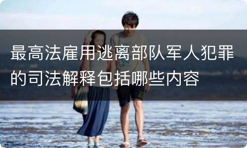 最高法雇用逃离部队军人犯罪的司法解释包括哪些内容