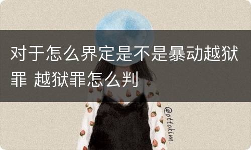 对于怎么界定是不是暴动越狱罪 越狱罪怎么判