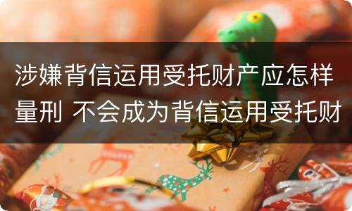 涉嫌背信运用受托财产应怎样量刑 不会成为背信运用受托财产罪的犯罪主体