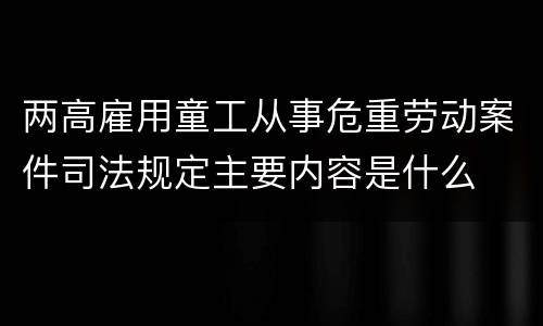 两高雇用童工从事危重劳动案件司法规定主要内容是什么