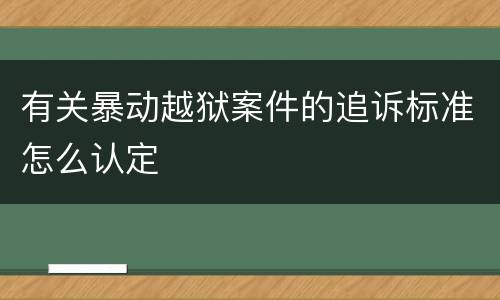 有关暴动越狱案件的追诉标准怎么认定