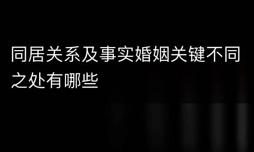 同居关系及事实婚姻关键不同之处有哪些