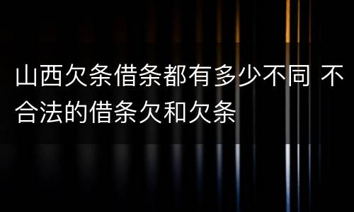 山西欠条借条都有多少不同 不合法的借条欠和欠条