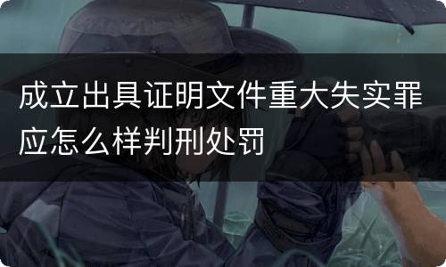 成立出具证明文件重大失实罪应怎么样判刑处罚