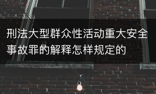 刑法大型群众性活动重大安全事故罪的解释怎样规定的